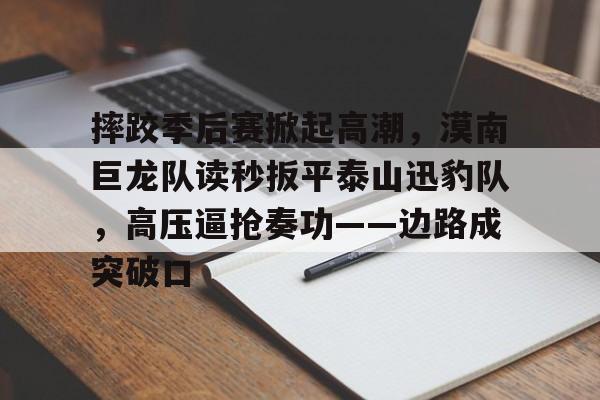 九游网页版登录入口-包含摔跤季后赛掀起高潮，漠南巨龙队读秒扳平泰山迅豹队，高压逼抢奏功——边路成突破口的词条